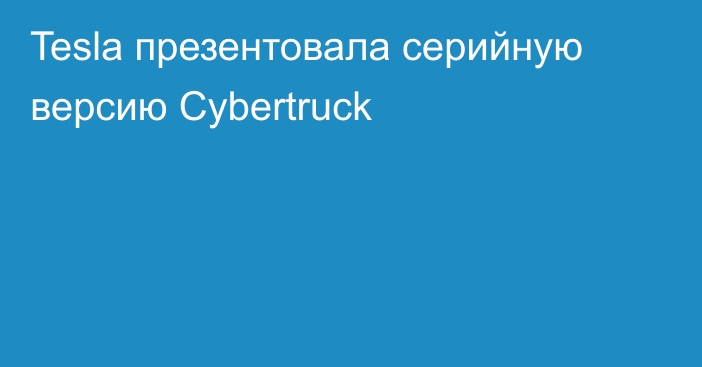 Tesla презентовала серийную версию Cybertruck