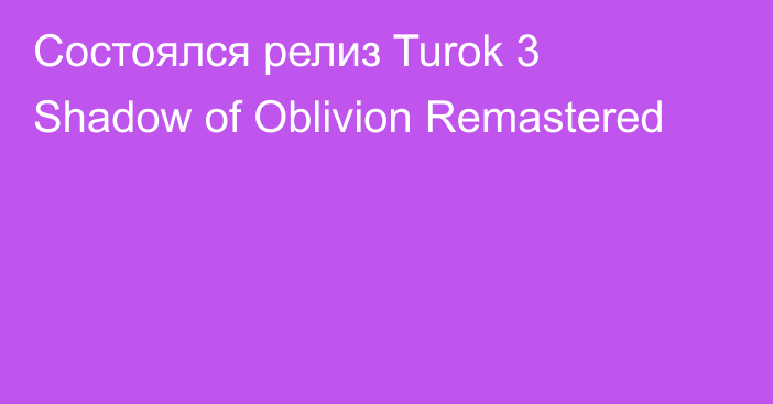 Состоялся релиз Turok 3 Shadow of Oblivion Remastered