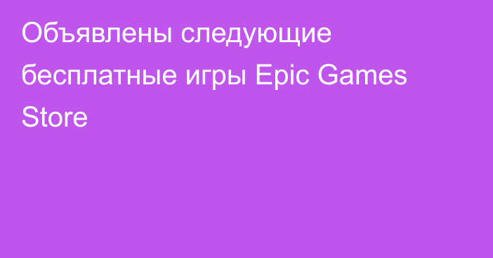 Объявлены следующие бесплатные игры Epic Games Store
