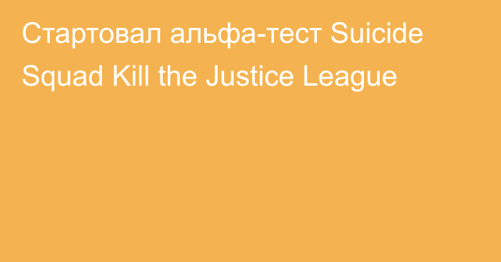 Стартовал альфа-тест Suicide Squad Kill the Justice League