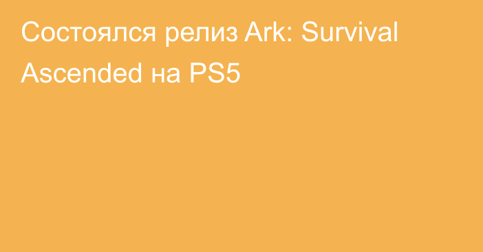 Состоялся релиз Ark: Survival Ascended на PS5