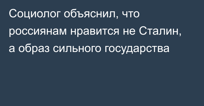 Социолог объяснил, что россиянам нравится не Сталин, а образ сильного государства
