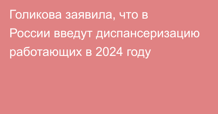 Голикова заявила, что в России введут диспансеризацию работающих в 2024 году