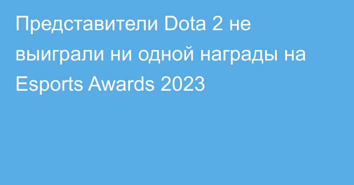 Представители Dota 2 не выиграли ни одной награды на Esports Awards 2023