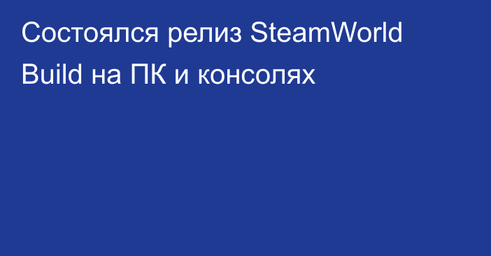 Состоялся релиз SteamWorld Build на ПК и консолях