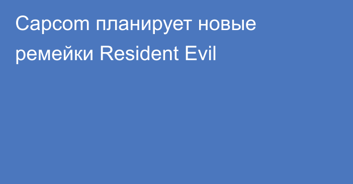 Capcom планирует новые ремейки Resident Evil