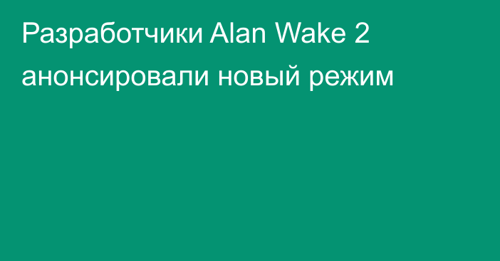 Разработчики Alan Wake 2 анонсировали новый режим
