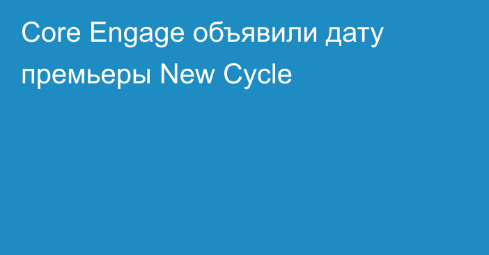 Core Engage объявили дату премьеры New Cycle