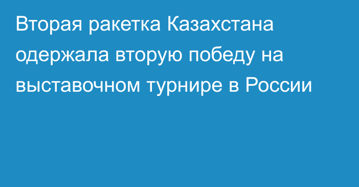 Вторая ракетка Казахстана одержала вторую победу на выставочном турнире в России