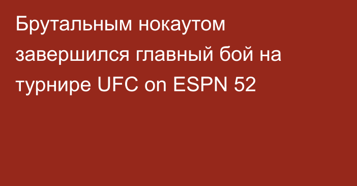 Брутальным нокаутом завершился главный бой на турнире UFC on ESPN 52