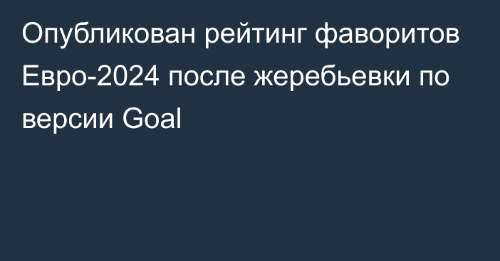 Опубликован рейтинг фаворитов Евро-2024 после жеребьевки по версии Goal