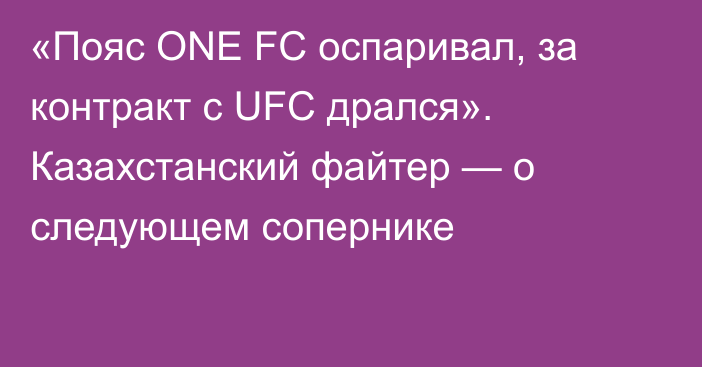 «Пояс ONE FC оспаривал, за контракт с UFC дрался». Казахстанский файтер — о следующем сопернике