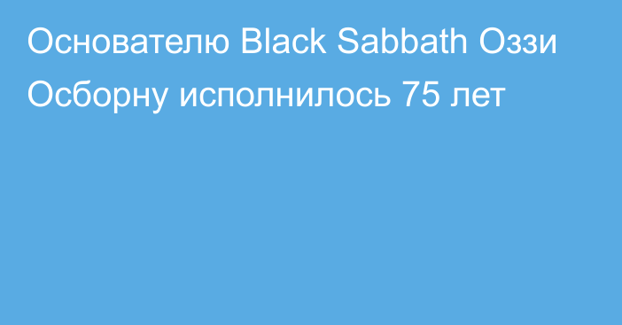 Основателю Black Sabbath Оззи Осборну исполнилось 75 лет