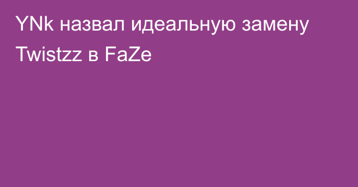 YNk назвал идеальную замену Twistzz в FaZe