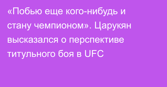 «Побью еще кого-нибудь и стану чемпионом». Царукян высказался о перспективе титульного боя в UFC