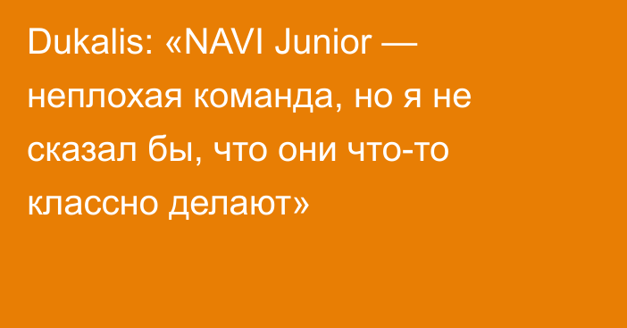 Dukalis: «NAVI Junior — неплохая команда, но я не сказал бы, что они что-то классно делают»