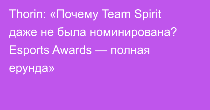 Thorin: «Почему Team Spirit даже не была номинирована? Esports Awards — полная ерунда»