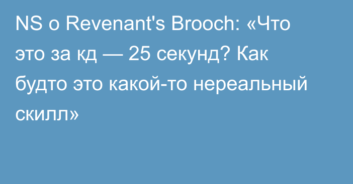 NS о Revenant's Brooch: «Что это за кд — 25 секунд? Как будто это какой-то нереальный скилл»