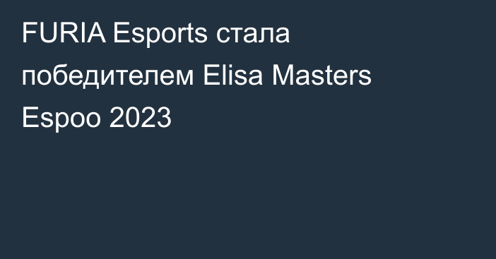 FURIA Esports стала победителем Elisa Masters Espoo 2023