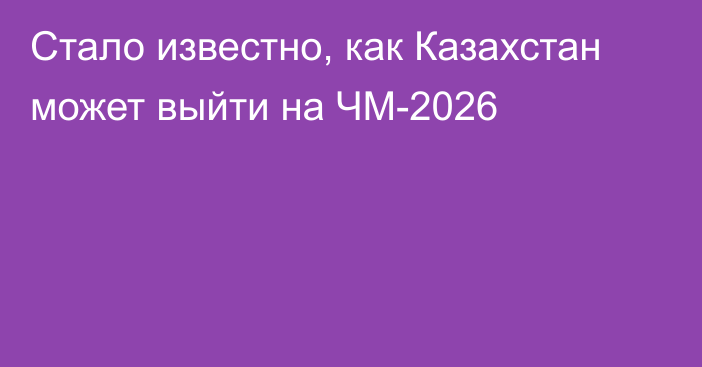 Стало известно, как Казахстан может выйти на ЧМ-2026