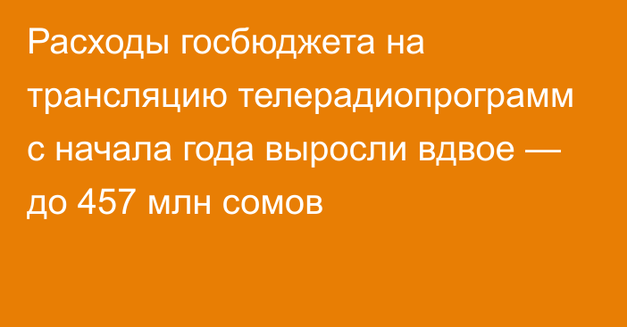 Расходы госбюджета на трансляцию телерадиопрограмм с начала года выросли вдвое — до 457 млн сомов