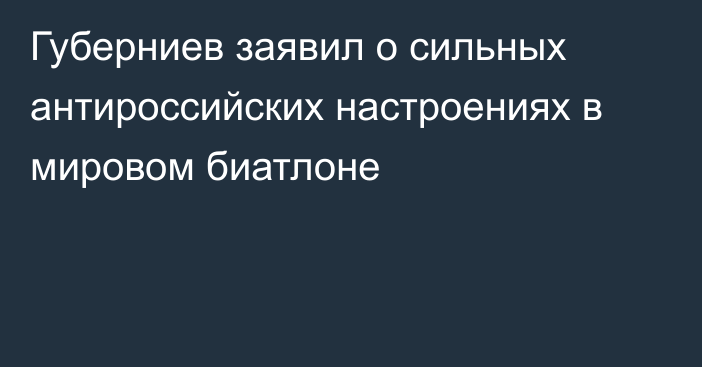 Губерниев заявил о сильных антироссийских настроениях в мировом биатлоне