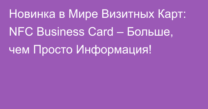 Новинка в Мире Визитных Карт: NFC Business Card – Больше, чем Просто Информация!