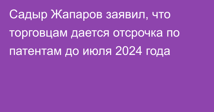 Садыр Жапаров заявил, что торговцам дается отсрочка по патентам до июля 2024 года