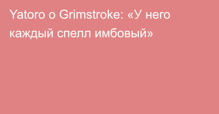 Yatoro о Grimstroke: «У него каждый спелл имбовый»