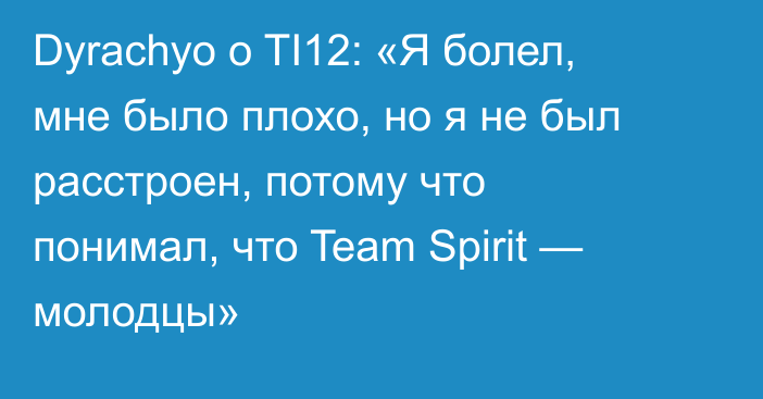 Dyrachyo о TI12: «Я болел, мне было плохо, но я не был расстроен, потому что понимал, что Team Spirit — молодцы»