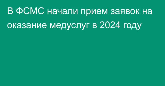 В ФСМС начали прием заявок на оказание медуслуг в 2024 году