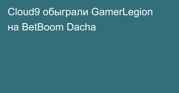 Cloud9 обыграли GamerLegion на BetBoom Dacha