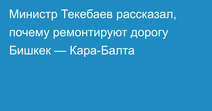 Министр Текебаев рассказал, почему ремонтируют дорогу Бишкек — Кара-Балта