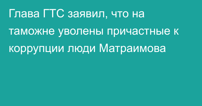 Глава ГТС заявил, что на таможне уволены причастные к коррупции люди Матраимова