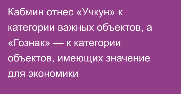 Кабмин отнес  «Учкун» к категории важных объектов, а «Гознак» — к категории объектов, имеющих значение для экономики