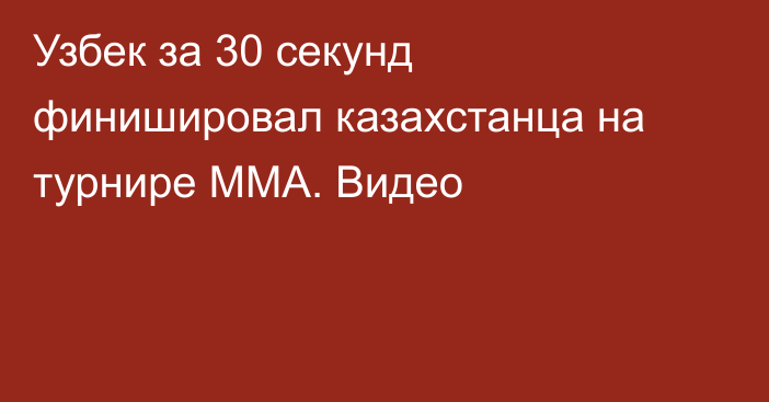 Узбек за 30 секунд финишировал казахстанца на турнире ММА. Видео