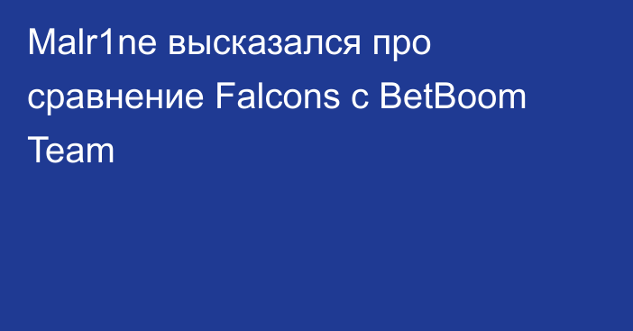 Malr1ne высказался про сравнение Falcons с BetBoom Team