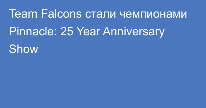 Team Falcons стали чемпионами Pinnacle: 25 Year Anniversary Show