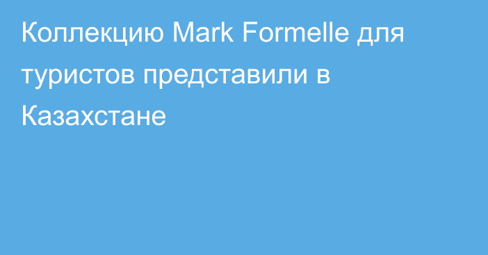 Коллекцию  Mark Formelle для туристов представили в Казахстане