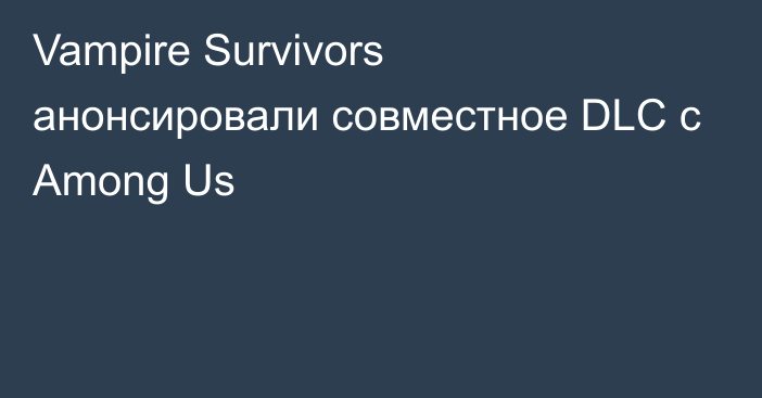 Vampire Survivors анонсировали совместное DLC с Among Us