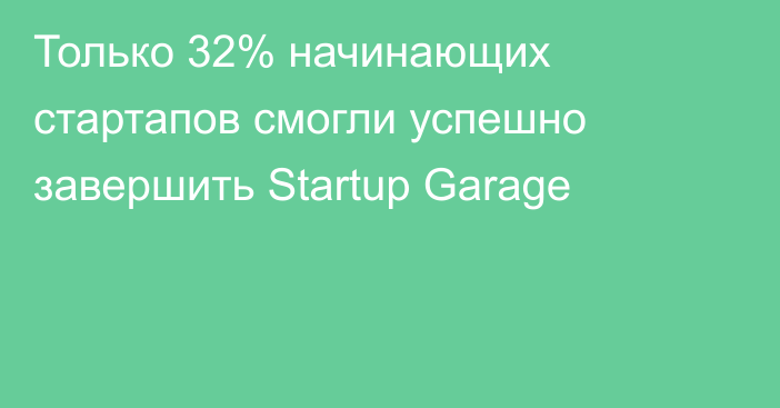 Только 32% начинающих стартапов смогли успешно завершить Startup Garage
