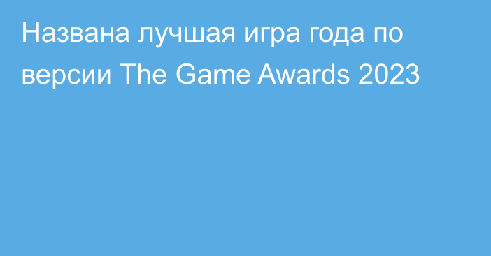 Названа лучшая игра года по версии The Game Awards 2023