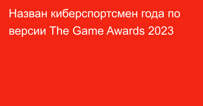 Назван киберспортсмен года по версии The Game Awards 2023