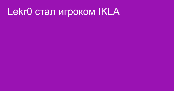 Lekr0 стал игроком IKLA