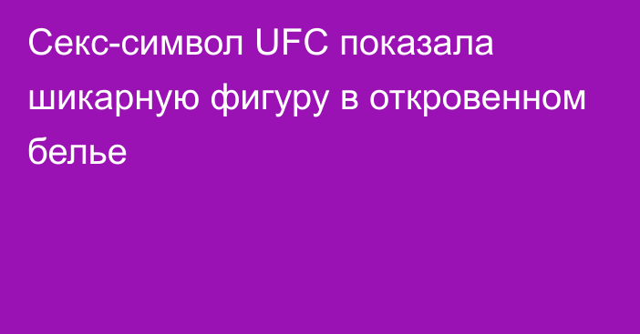 Секс-символ UFC показала шикарную фигуру в откровенном белье