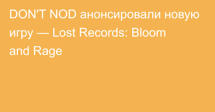DON'T NOD анонсировали новую игру — Lost Records: Bloom and Rage