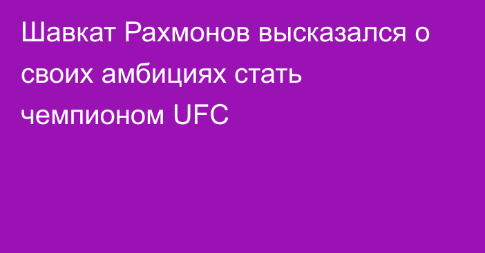 Шавкат Рахмонов высказался о своих амбициях стать чемпионом UFC