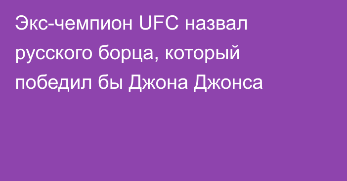 Экс-чемпион UFC назвал русского борца, который победил бы Джона Джонса