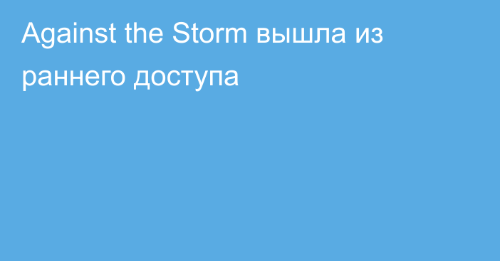 Against the Storm вышла из раннего доступа