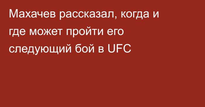 Махачев рассказал, когда и где может пройти его следующий бой в UFC